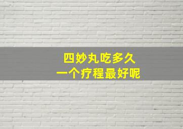 四妙丸吃多久一个疗程最好呢