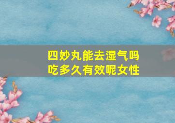 四妙丸能去湿气吗吃多久有效呢女性