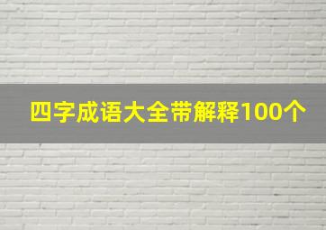 四字成语大全带解释100个