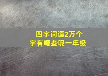 四字词语2万个字有哪些呢一年级