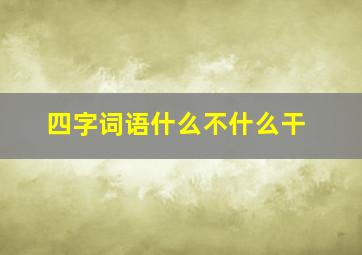 四字词语什么不什么干