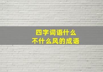 四字词语什么不什么风的成语