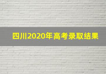 四川2020年高考录取结果