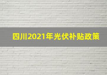 四川2021年光伏补贴政策