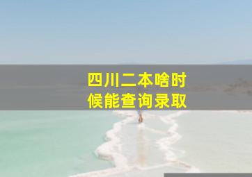 四川二本啥时候能查询录取