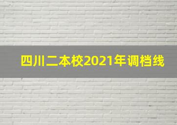 四川二本校2021年调档线