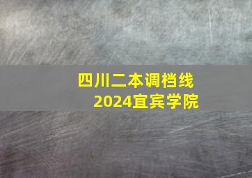 四川二本调档线2024宜宾学院