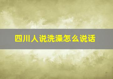 四川人说洗澡怎么说话