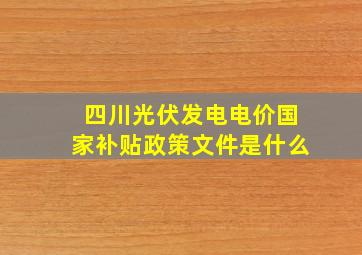 四川光伏发电电价国家补贴政策文件是什么