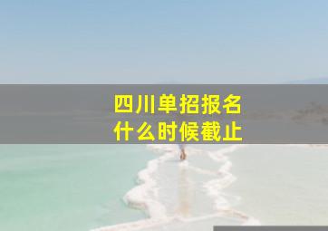 四川单招报名什么时候截止