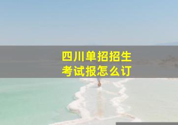 四川单招招生考试报怎么订