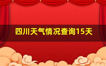 四川天气情况查询15天