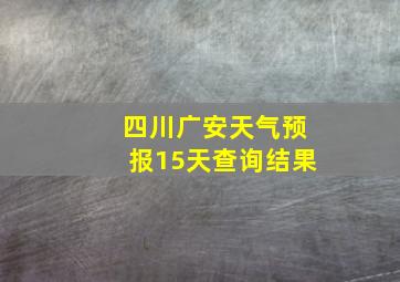 四川广安天气预报15天查询结果