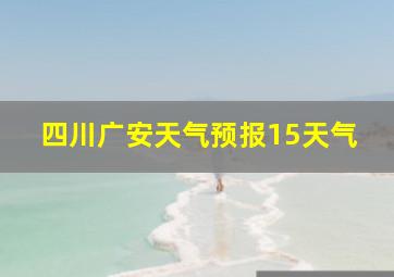 四川广安天气预报15天气