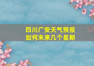 四川广安天气预报如何未来几个星期