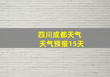 四川成都天气天气预报15天