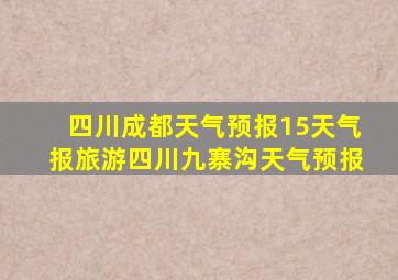 四川成都天气预报15天气报旅游四川九寨沟天气预报