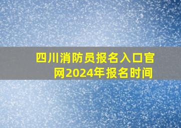 四川消防员报名入口官网2024年报名时间