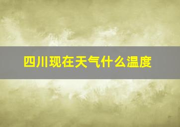 四川现在天气什么温度