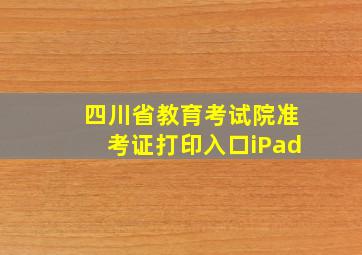 四川省教育考试院准考证打印入口iPad