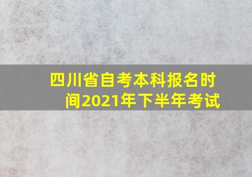 四川省自考本科报名时间2021年下半年考试