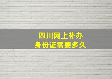 四川网上补办身份证需要多久