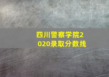 四川警察学院2020录取分数线