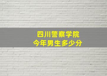 四川警察学院今年男生多少分