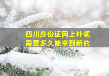 四川身份证网上补领需要多久能拿到新的