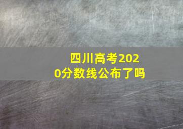 四川高考2020分数线公布了吗