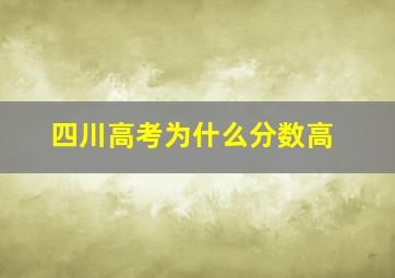 四川高考为什么分数高