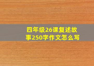 四年级26课复述故事250字作文怎么写