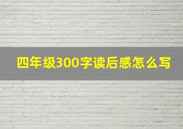 四年级300字读后感怎么写