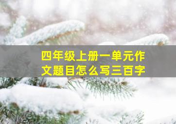 四年级上册一单元作文题目怎么写三百字