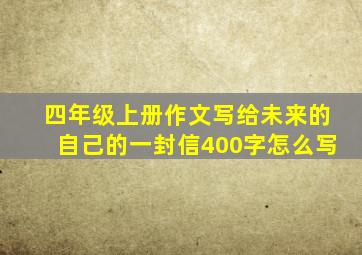 四年级上册作文写给未来的自己的一封信400字怎么写