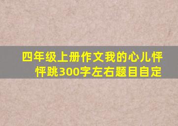 四年级上册作文我的心儿怦怦跳300字左右题目自定