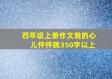 四年级上册作文我的心儿怦怦跳350字以上