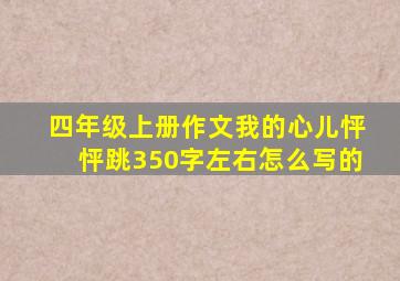 四年级上册作文我的心儿怦怦跳350字左右怎么写的