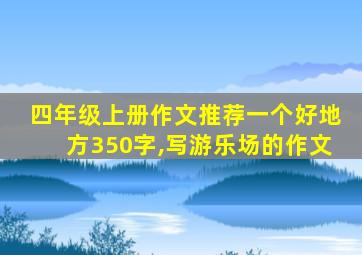 四年级上册作文推荐一个好地方350字,写游乐场的作文