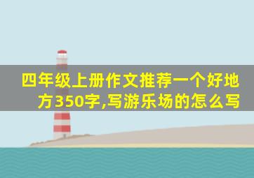 四年级上册作文推荐一个好地方350字,写游乐场的怎么写