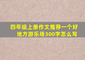 四年级上册作文推荐一个好地方游乐场300字怎么写