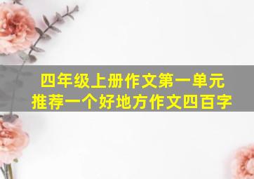 四年级上册作文第一单元推荐一个好地方作文四百字