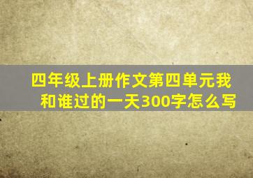 四年级上册作文第四单元我和谁过的一天300字怎么写