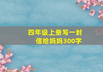 四年级上册写一封信给妈妈300字