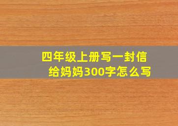 四年级上册写一封信给妈妈300字怎么写