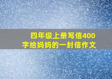 四年级上册写信400字给妈妈的一封信作文