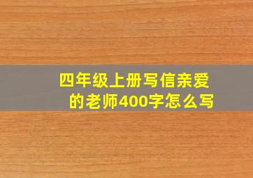 四年级上册写信亲爱的老师400字怎么写