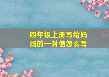 四年级上册写给妈妈的一封信怎么写