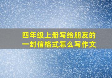 四年级上册写给朋友的一封信格式怎么写作文