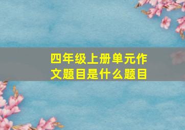 四年级上册单元作文题目是什么题目